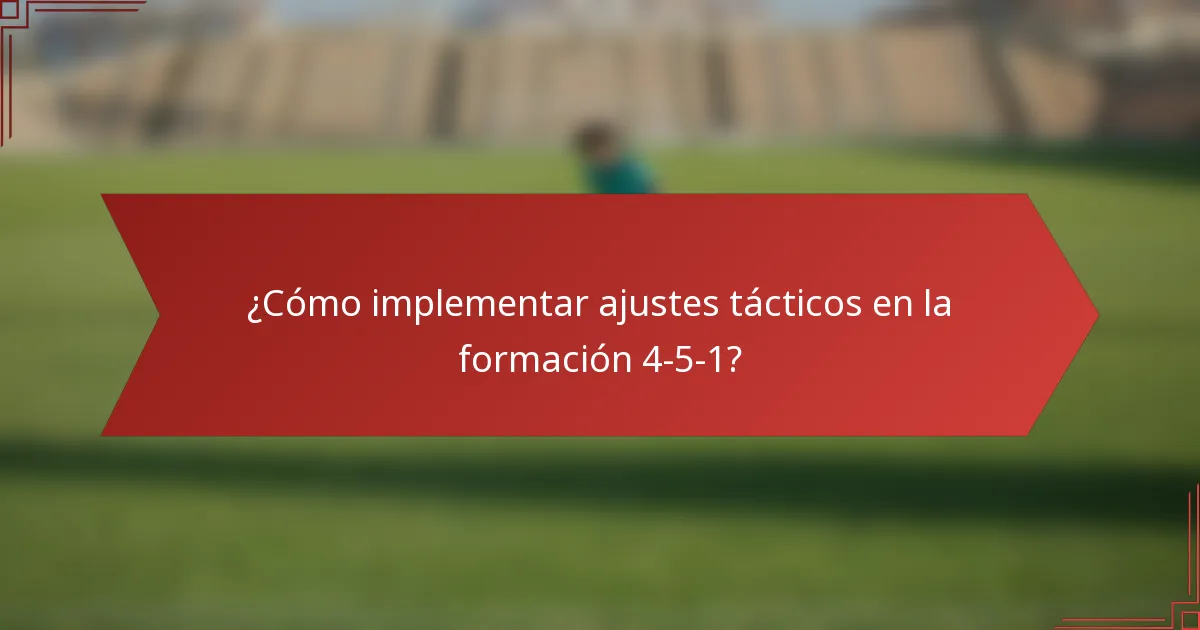 ¿Cómo implementar ajustes tácticos en la formación 4-5-1?