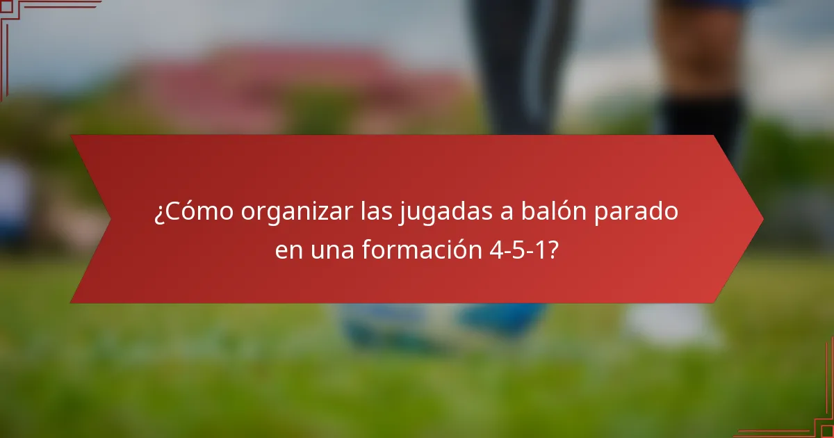 ¿Cómo organizar las jugadas a balón parado en una formación 4-5-1?