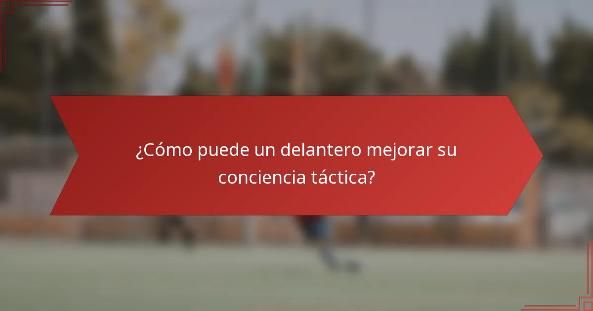 ¿Cómo puede un delantero mejorar su conciencia táctica?