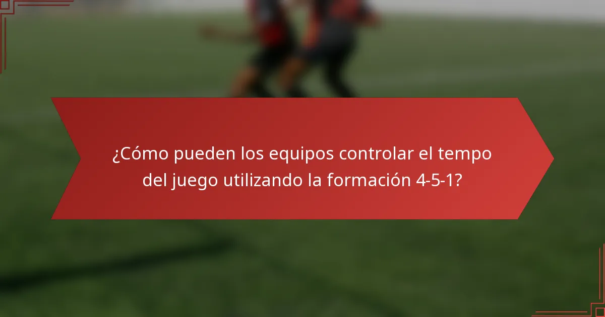 ¿Cómo pueden los equipos controlar el tempo del juego utilizando la formación 4-5-1?