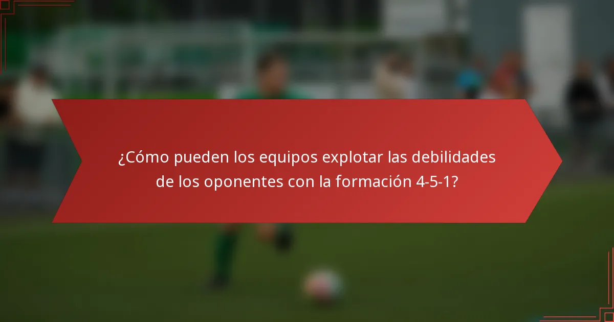¿Cómo pueden los equipos explotar las debilidades de los oponentes con la formación 4-5-1?