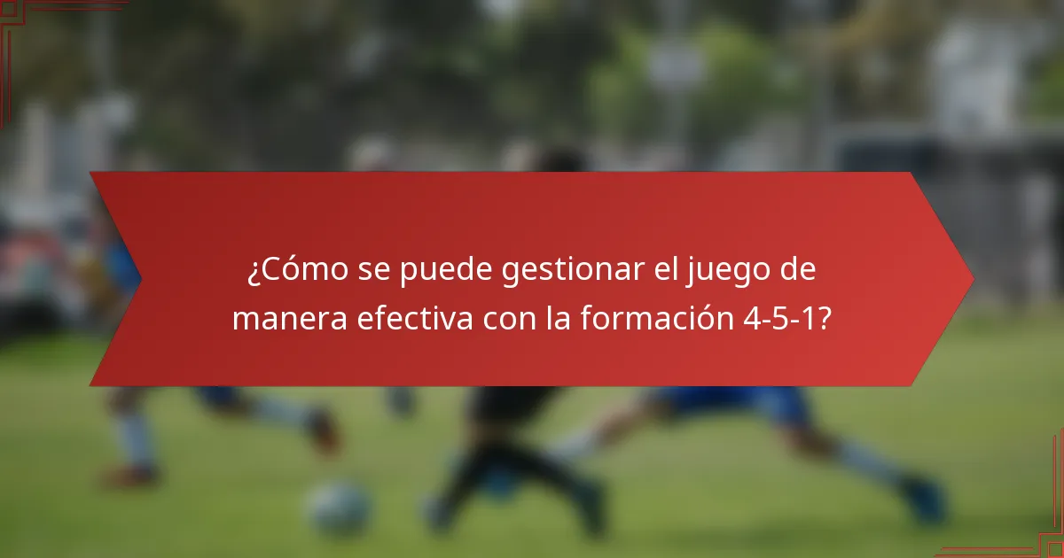 ¿Cómo se puede gestionar el juego de manera efectiva con la formación 4-5-1?