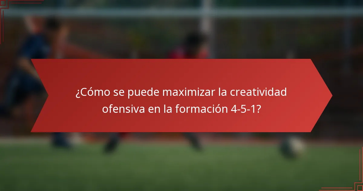 ¿Cómo se puede maximizar la creatividad ofensiva en la formación 4-5-1?