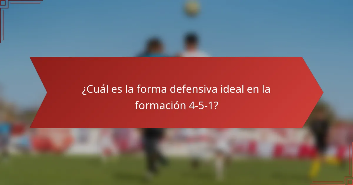 ¿Cuál es la forma defensiva ideal en la formación 4-5-1?