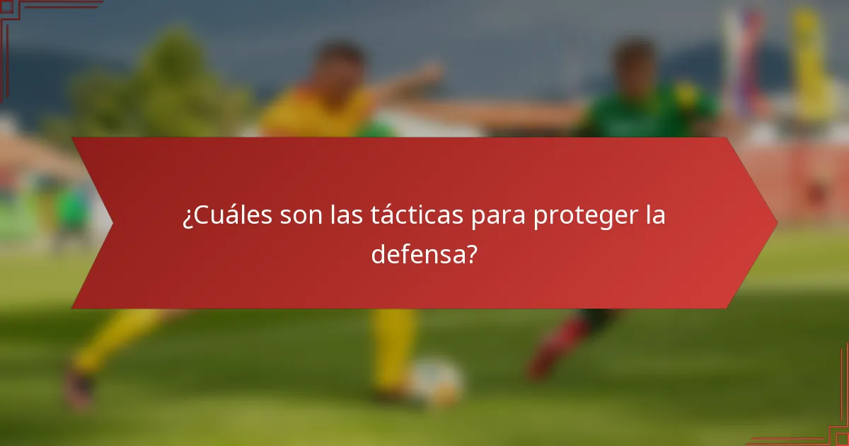 ¿Cuáles son las tácticas para proteger la defensa?