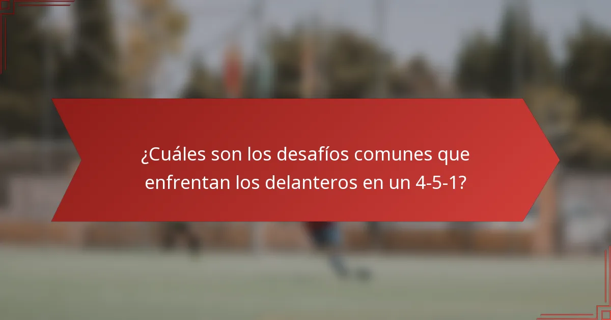 ¿Cuáles son los desafíos comunes que enfrentan los delanteros en un 4-5-1?
