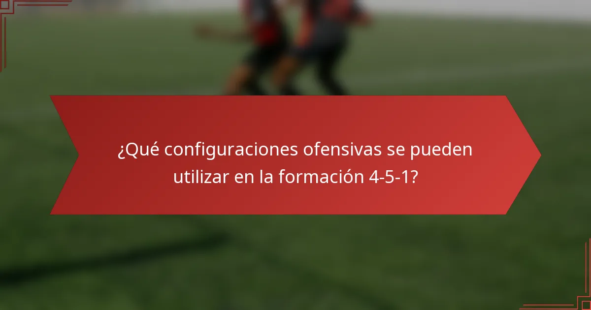 ¿Qué configuraciones ofensivas se pueden utilizar en la formación 4-5-1?