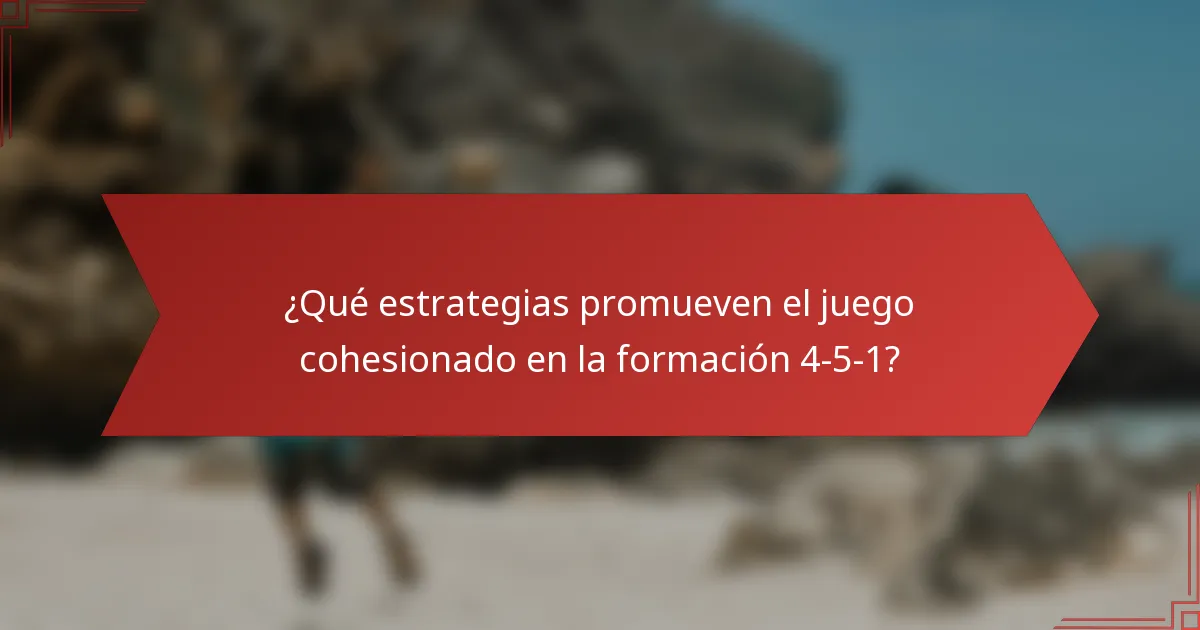 ¿Qué estrategias promueven el juego cohesionado en la formación 4-5-1?
